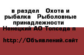  в раздел : Охота и рыбалка » Рыболовные принадлежности . Ненецкий АО,Топседа п.